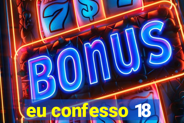 eu confesso 18